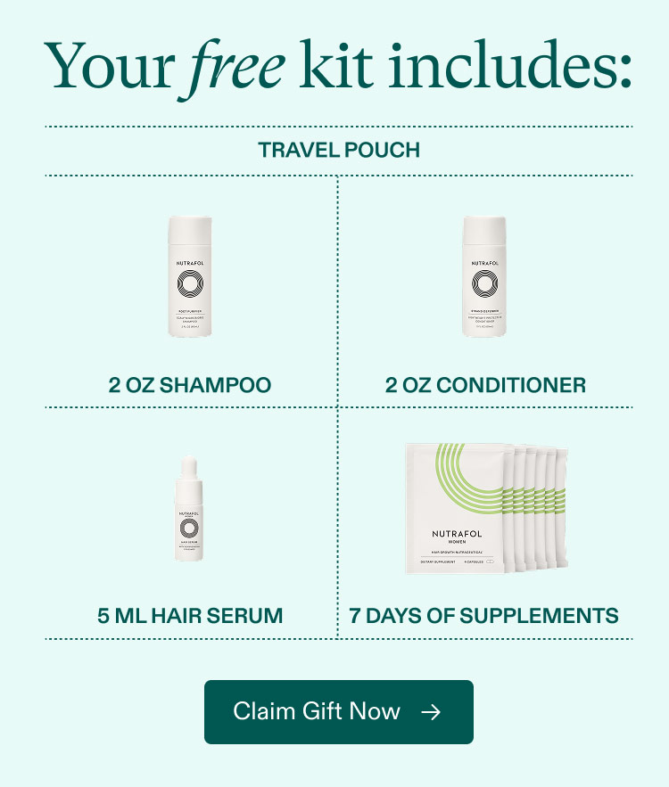 Ending soon | While Supplies Last - Free travel gift when you start a Nutrafol subscription for visibly thicker, fuller hair. Claim Gift Now. - Don’t miss out on: Travel pouch | 2 oz Shampoo | 2 oz Conditioner | 5 ml Hair Serum | 7 Days of Supplements