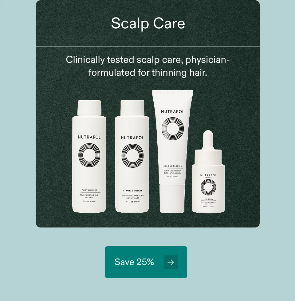 Scalp Care Clinically tested scalp care, physician-formulated for thinning hair. Save 25%