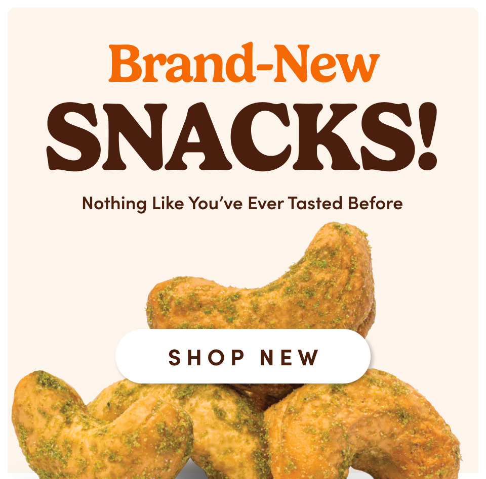Brand-New SNACKS! Nothing Like You've Ever Tasted Before; SHOP NEW