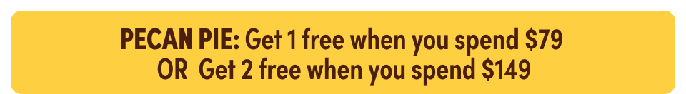 Pecan Pie: Get 1 free when you spend $79 OR Get 2 free when you spend $149