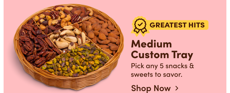 Medium Custom Tray. Pick any 5 snacks & sweets to savor; Shop Now>