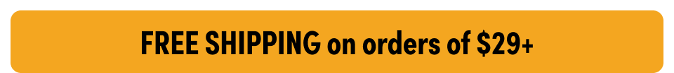 FREE SHIPPING on orders of $29+
