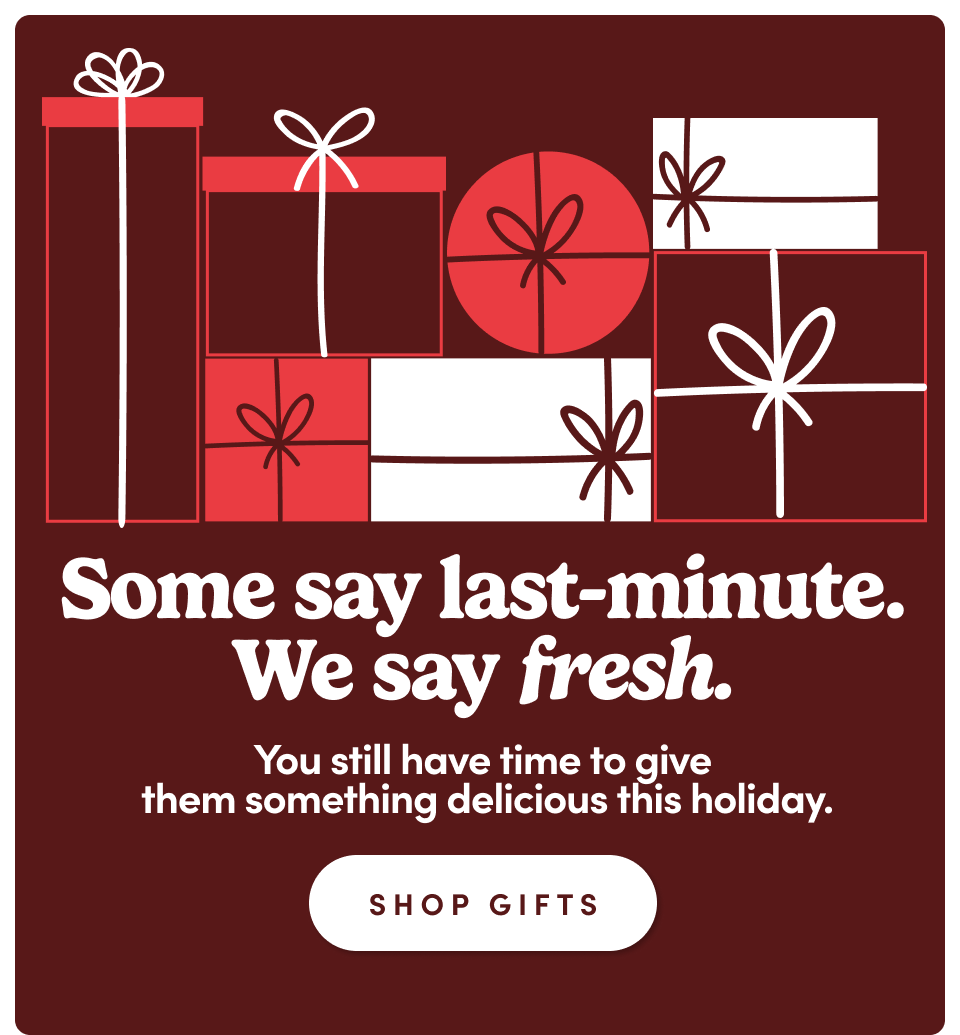 Delivered in time to be devoured - they'll never know it was last-minute. (They'll be too busy munching away.) SHOP GIFTS