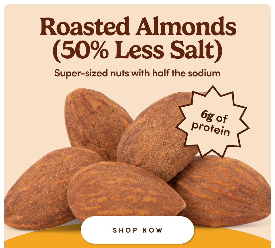 Roasted Almonds (50% Less Salt) | Super-sized nuts with half the sodium | 6g of protein; Shop Now