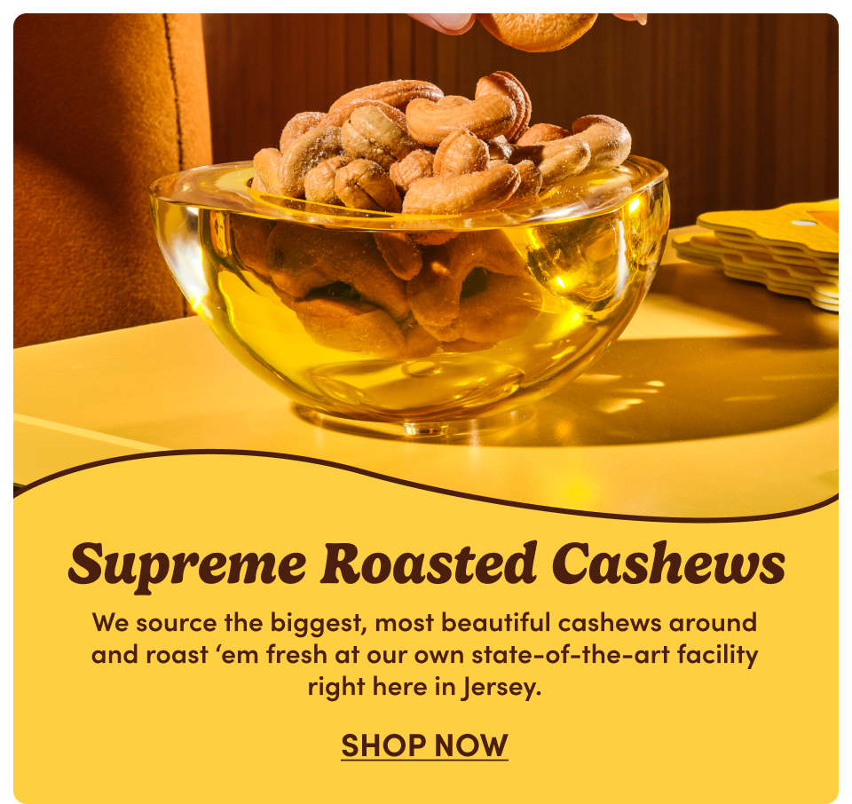 Supreme Roasted Cashews | We source the biggest, most beautiful cashews around and roast 'em fresh at our own state-of-the-art facility right here in Jersey; Shop now