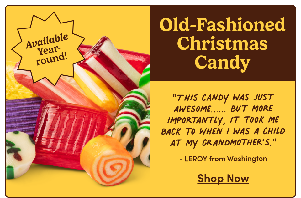 Old Fashioned Christmas Candy | “This candy was just awesome...... But more importantly, it took me back to when I was a child at my grandmother’s.” - LEROY from Washington | Shop Now