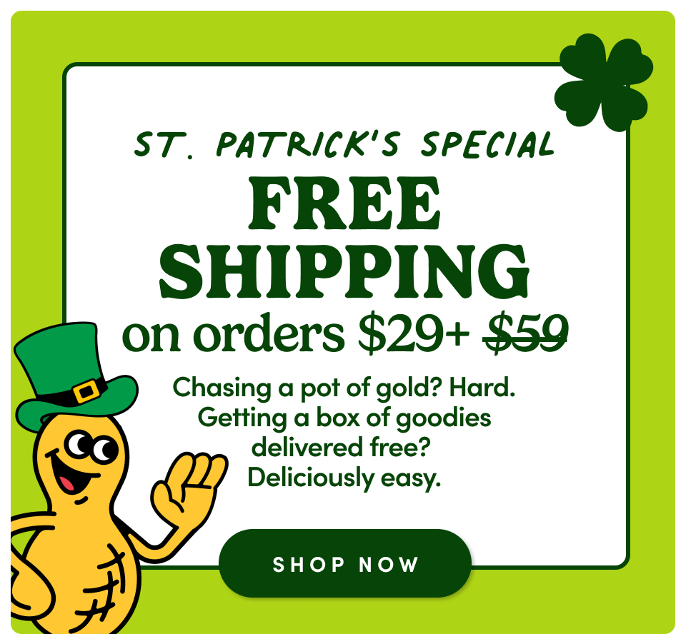 St. Patrick's Special FREE SHIPPING on orders $29+ | Chasing a pot of gold? Hard. Getting a box of goodies delivered free? Deliciously easy; Shop now