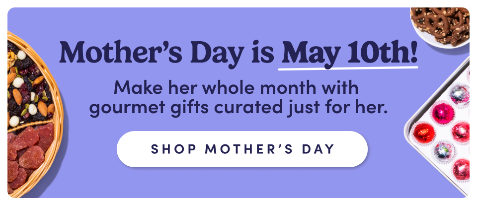 Mother's Day is May 10th! Make her whole month with gourmet gifts curated just for her. Shop Mother's Day.