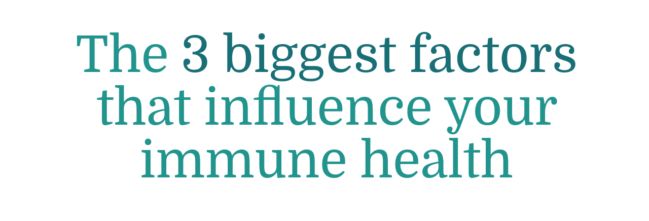 The three biggest factors that influence your immune health