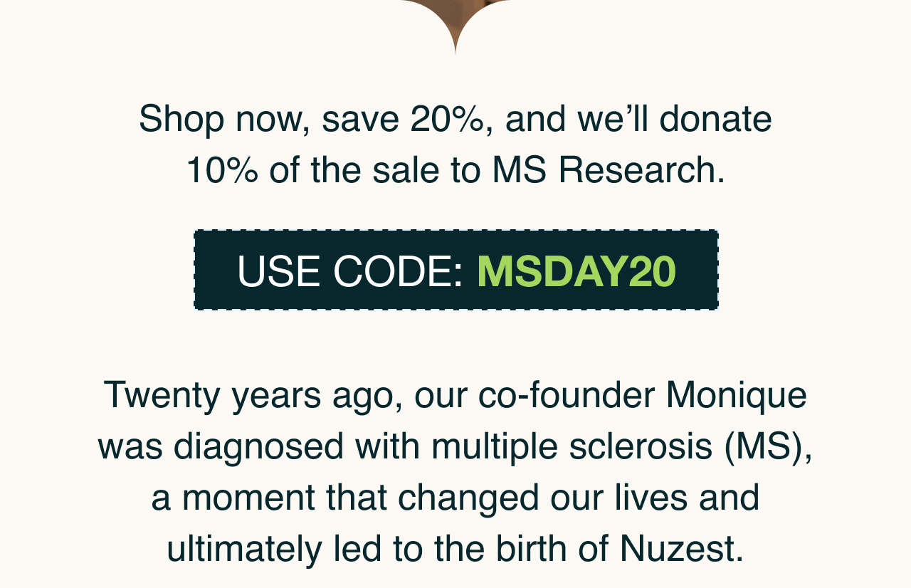 Shop now, save 20%, and we will donate 10% of the sale to MS research