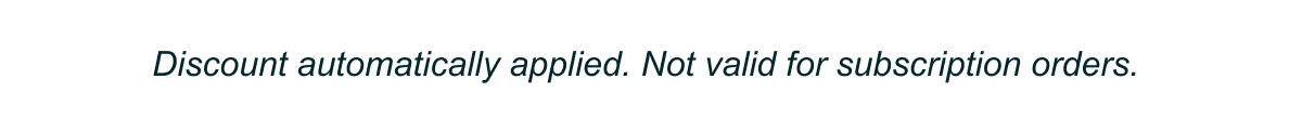 Discount automatically applied, not valid for subscription orders.