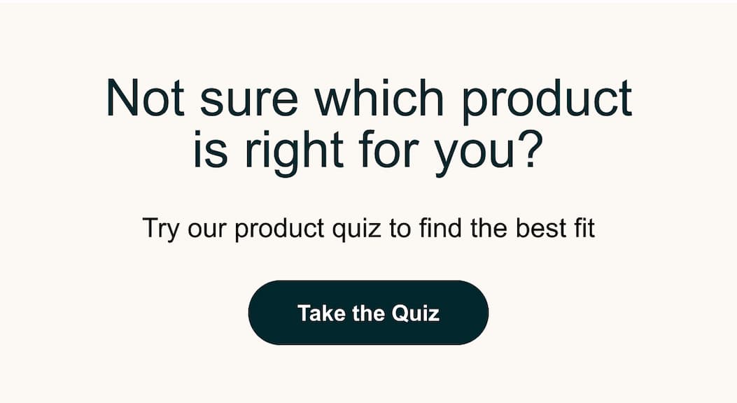 Try our product quiz to find the best fit. 