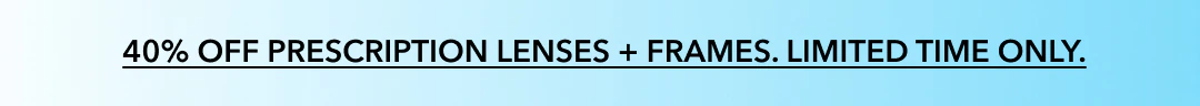 40% OFF prescription lenses + frames. Limited time only.  