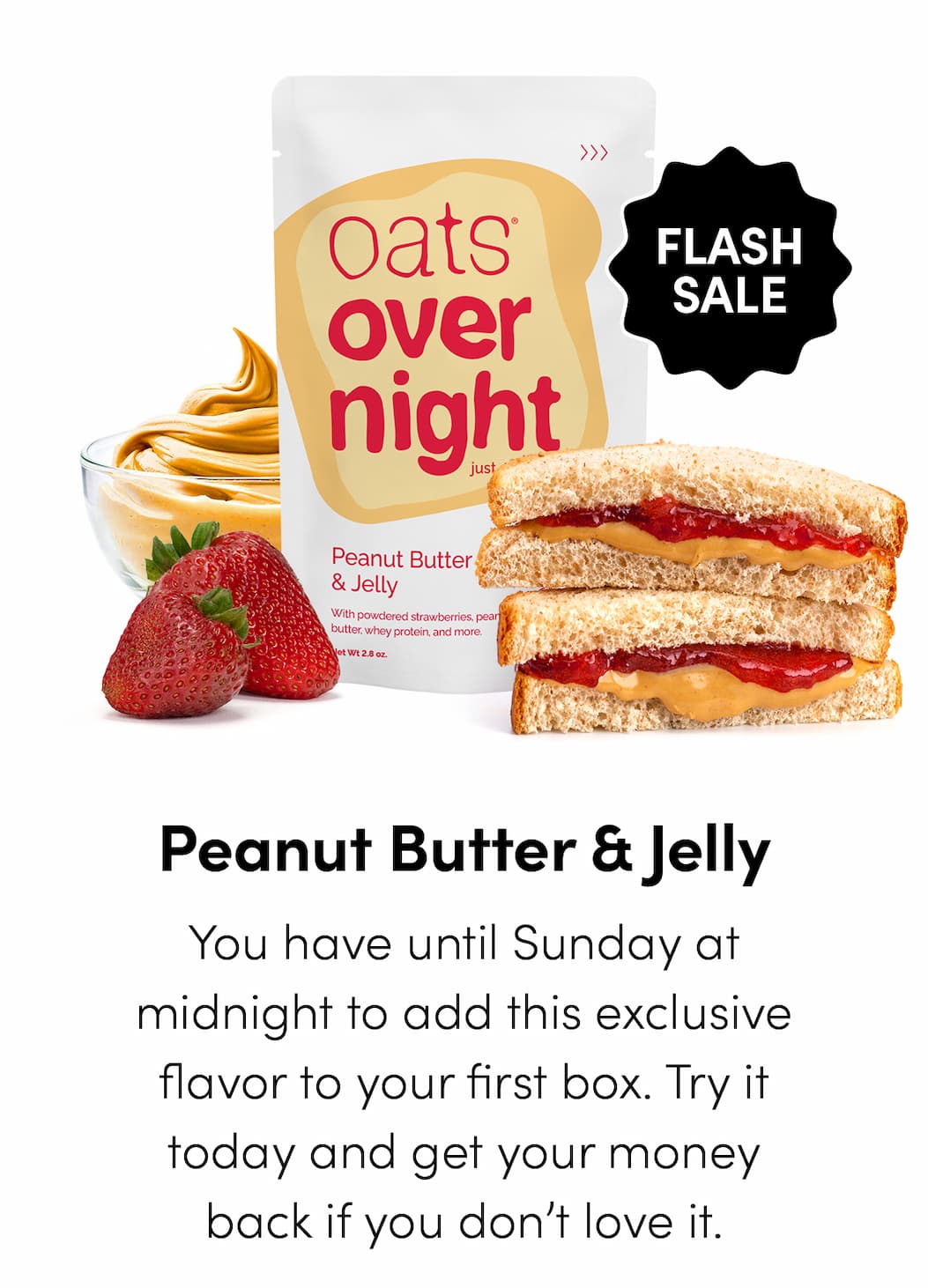 Peanut Butter & Jelly - You have until Sunday at midnight to add this exclusive flavor to your first box. Try it today and get your money back if you don’t love it.