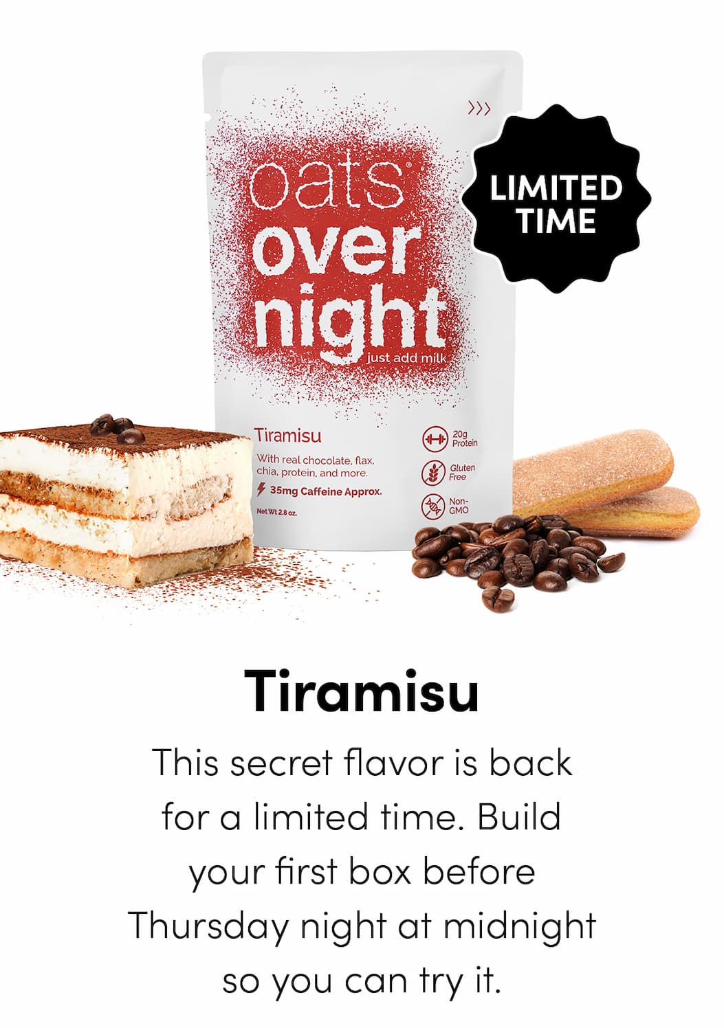 Tiramisu - This secret flavor is back for a limited time. Build your first box before Thursday night at midnight so you can try it.