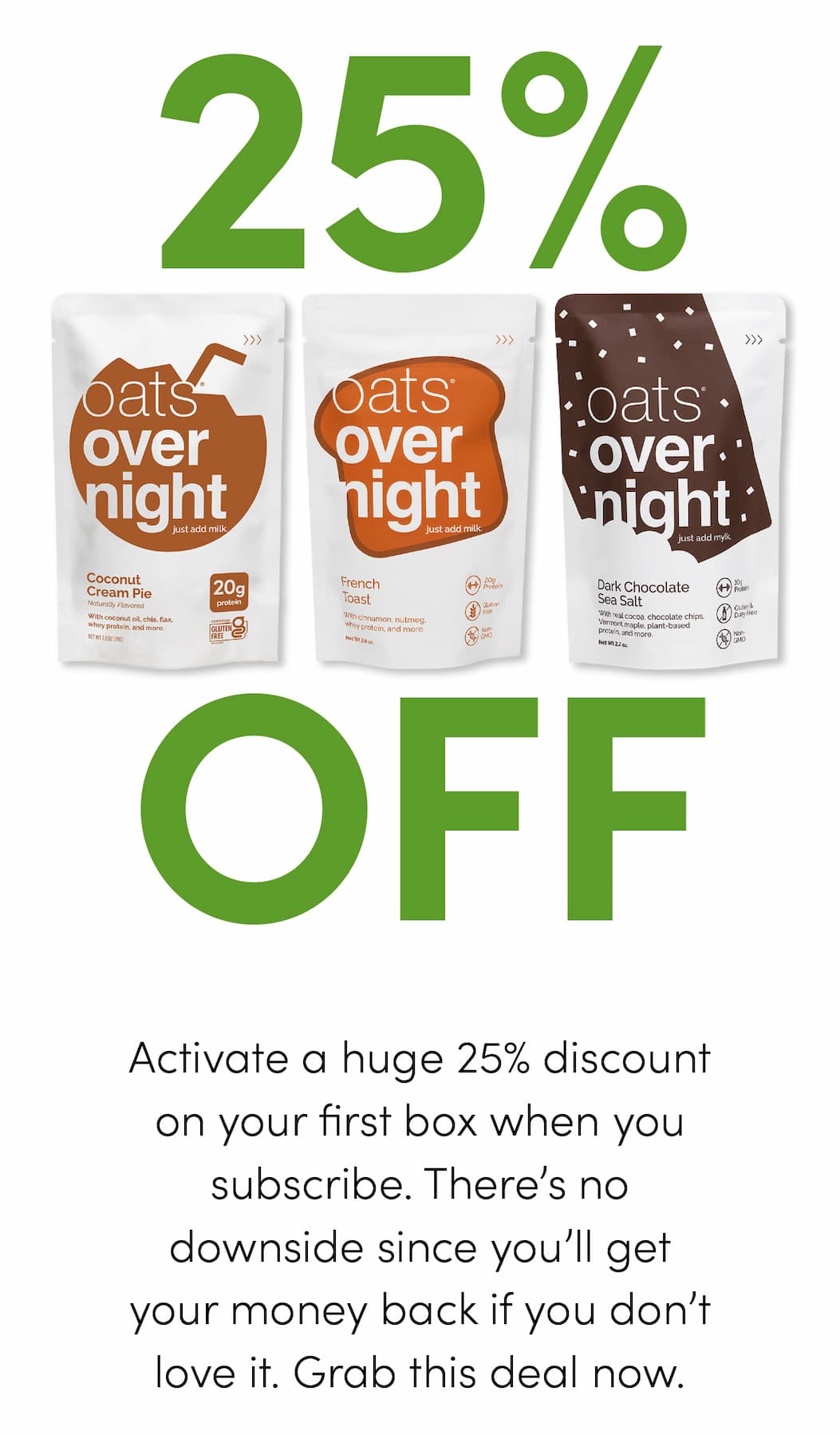 Activate a huge 25% discount on your first box when you subscribe. There’s no downside since you’ll get your money back if you don’t love it. Grab this deal now.