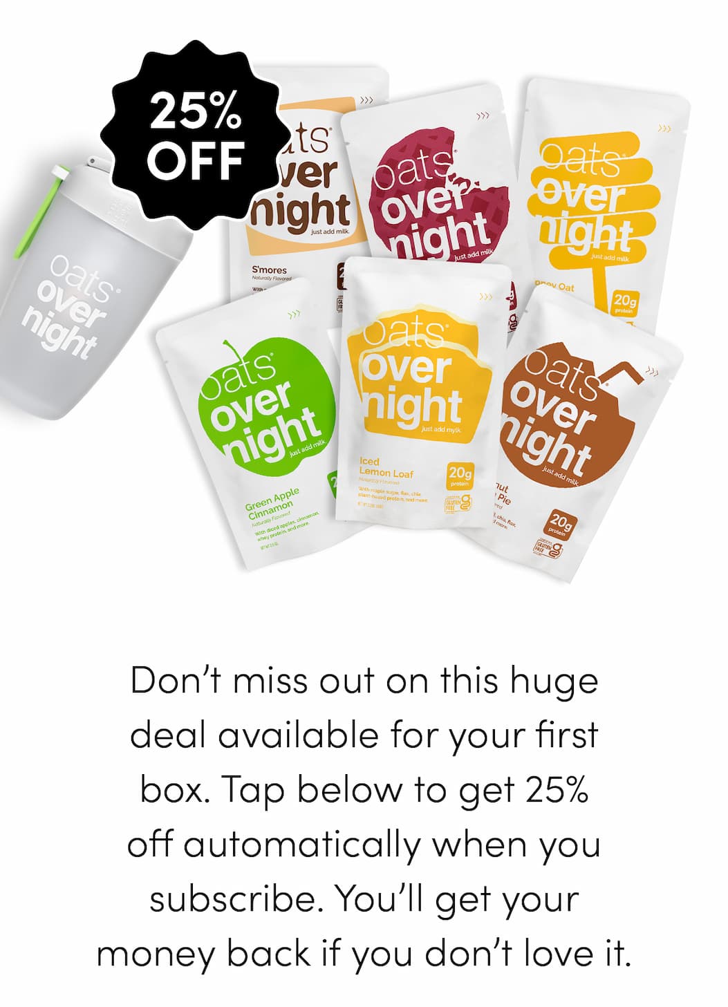 Don’t miss out on this huge deal available for your first box. Tap below to get 25% off automatically when you subscribe. You’ll get your money back if you don’t love it.