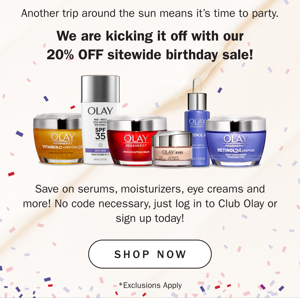 Another trip around the sun means it’s time to party. We are kicking it off with our 20% OFF sitewide birthday sale! Save on serums, moisturizers, eye creams and more! No code necessary, just log in to Club Olay or sign up today!
