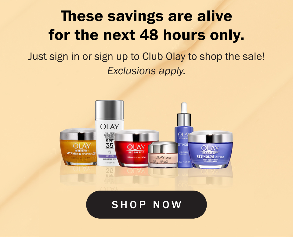 These savings are alive for the next 48 hours only. Just sign in or sign up to Club Olay to shop the sale!Exclusions apply.