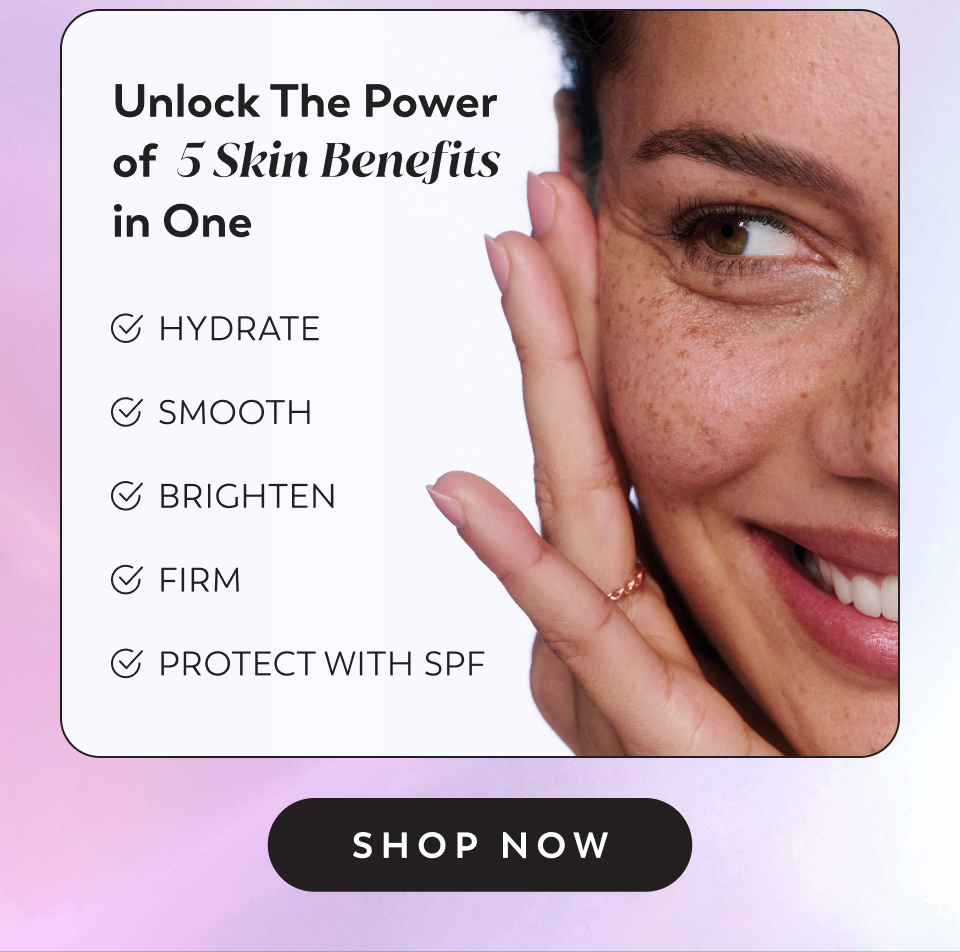 Unlock The Power of  5 Skin Benefits  in One&nbsp; Hydrate Smooth Brighten Firm Protect with SPF