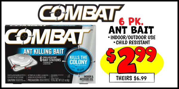 6 pk. Combat Ant Bait: Our Price: $2.99, theirs: $6.99