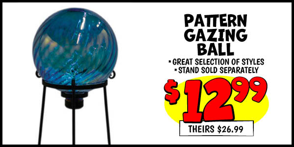 Pattern Gazing Ball: Our Price: $12.99, theirs: $26.99