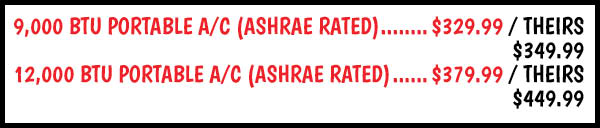 New Portables: 9,000,BTU,Portable,AC,(ASHRAE,RATED),Our Price: $329.99, theirs: $349.99, 12,000,BTU,Portable,AC,(ASHRAE,RATED),Our Price: $379.99, theirs: $449.99