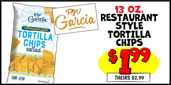 13 oz. RW Garcia Restaurant Style Tortilla Chips: Our Price: $1.99, theirs: $2.99
