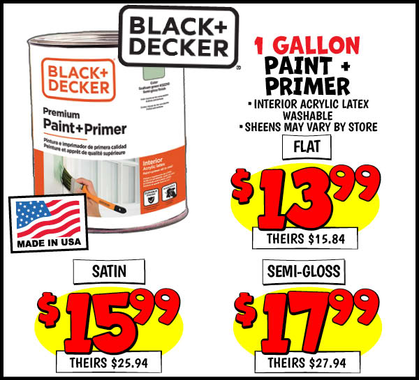 1 Gallon Black + Decker Paint Primer: Flat, Our Price: $13.99, theirs: $15.84, Satin: $15.99, theirs: $25.94, Semi-Gloss: $17.99, theirs: $27.94