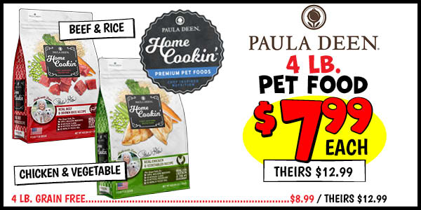 Paula Deen Pet Food: 4LB,Beef,&,Rice,Our Price: $7.99, theirs: $12.99, 4LB,Chicken,&,Vegetable,Our Price: $7.99, theirs: $14.99