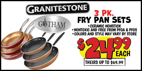 Granitestone and Gotham Steel 3 pk. Fry Pan Sets: Our Price: $24.99, theirs: $59.99
