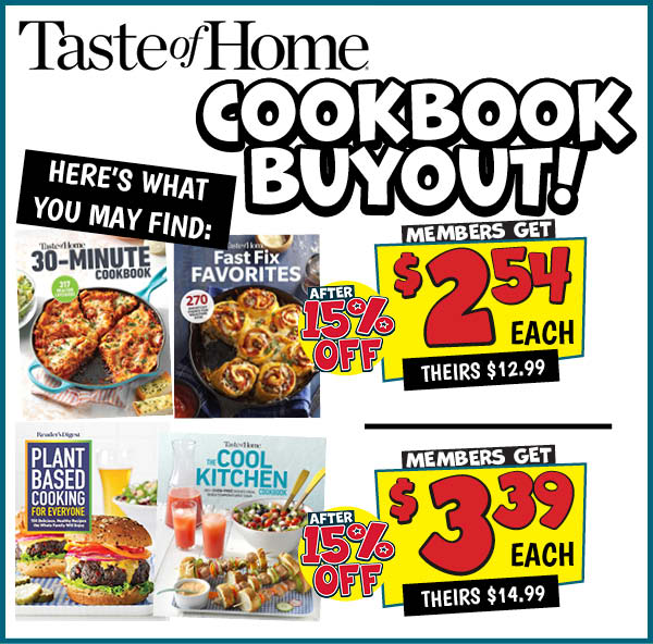TASTE OF HOME COOKBOOK BUYOUT - $2.54: Our Price: $2.54 After Discount, theirs: $12.99 TASTE OF HOME COOKBOOK BUYOUT - $3.99: Our Price: $3.39 After Discount, theirs: $14.99