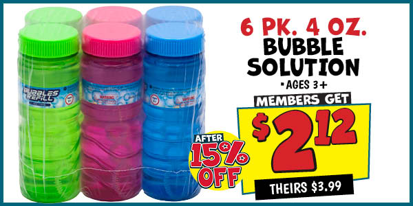 6 pk. 4 OZ. Bubble Solution: Our Price: $2.12 After Discount, theirs: $3.99