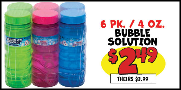 6 pk. 4 OZ. Bubble Solution: Our Price: $2.49, theirs: $3.99