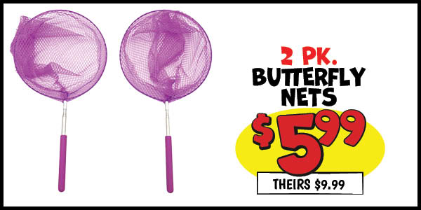 2 pk. Butterfly Net: Our Price: $5.99, theirs: $9.99