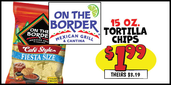 15 oz. On the Border Tortilla Chips: Our Price: $1.99, theirs: $3.19