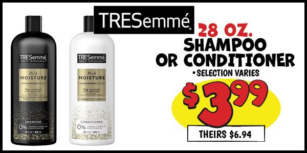 28 oz. Tresemme Shampoo or Conditioner: Our Price: $3.99, theirs: $6.94