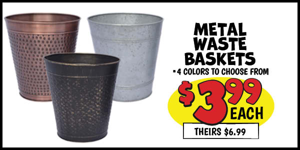 Metal Waste Basket: Our Price: $3.99, theirs: $6.99