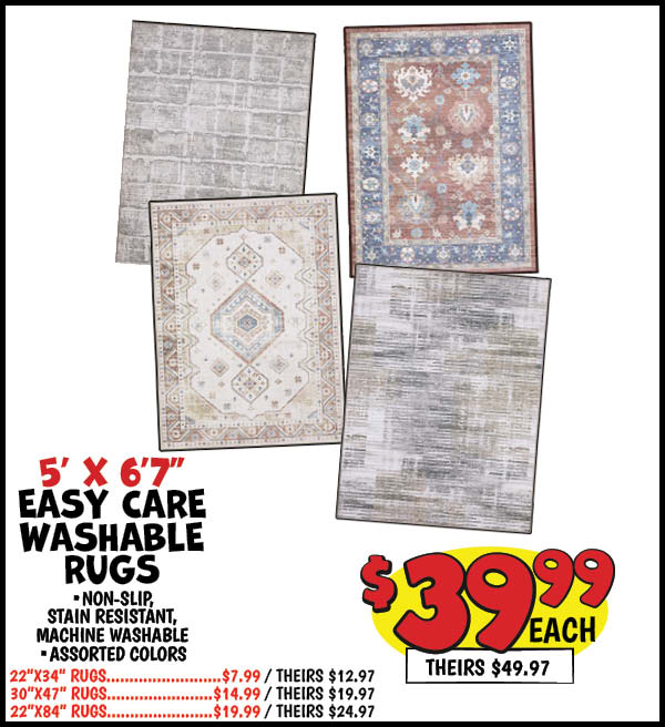 Easy Care Washable Rugs: 5'x6'7 in. ,Our Price: $39.99, theirs: $49.97, 22 in. x34 in. ,Our Price: $7.99, theirs: $12.97, 30 in. x47 in. ,Our Price: $14.99, theirs: $19.97, 22 in. x84 in. ,Our Price: $19.99, theirs: $24.97