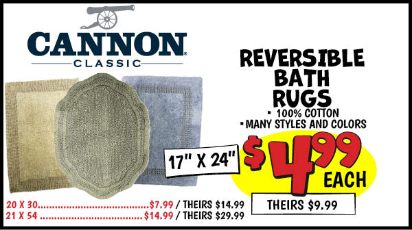 Cannon Reversible Bath Rugs: 17x24, Our Price: $4.99, theirs: $9.99, 21x54,Our Price: $14.99, theirs: $29.99, 20x30,Our Price: $7.99, theirs: $17.99