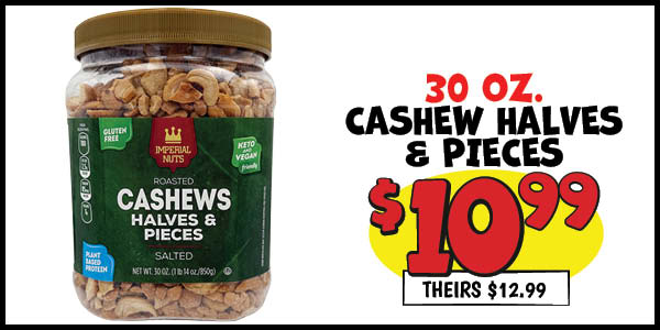 30 oz. Cashew Halves and Pieces: Our Price: $10.99, theirs: $12.99