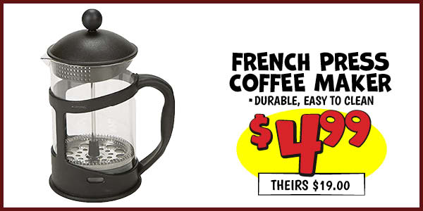 French Press Coffee Maker: Our Price: $4.99, theirs: $19.00