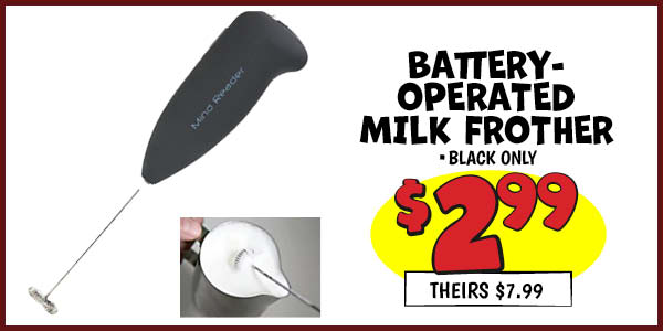 Battery-Operated Milk Frother: Our Price: $2.99, theirs: $7.99