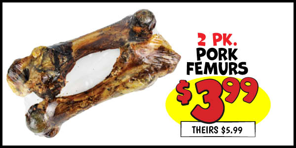 2 pk. Pork Femurs: Our Price: $3.99, theirs: $5.99