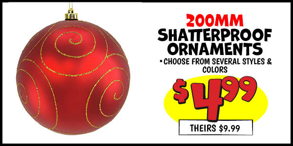 200MM Shatterproof Ornaments: Our Price: $4.99, theirs: $9.99