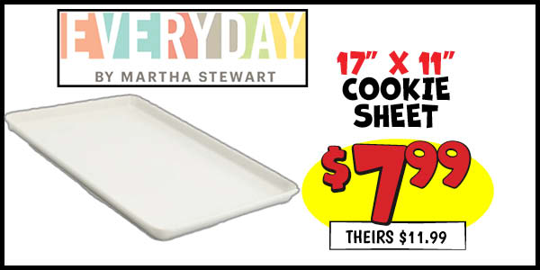 Martha Stewart Everyday 17x11 Cookie Sheet: Our Price: $7.99, theirs: $11.99