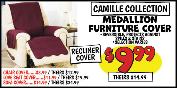 Medallion Furniture Cover: Chair,Our Price: $8.99, theirs: $12.99, Recliner,Our Price: $9.99, theirs: $14.99, Loveseat, Our Price: $11.99, theirs: $19.99, Sofa,Our Price: $14.99, theirs: $24.99