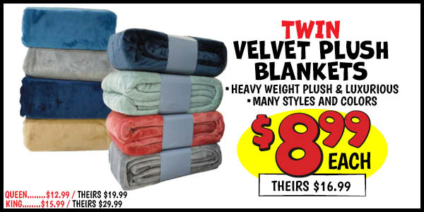 Velvet Plush Blankets : Twin,Our Price: $8.99, theirs: $16.99, Queen,Our Price: $12.99, theirs: $19.99, King,Our Price: $15.99, theirs: $29.99