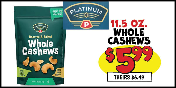 11.5 oz. Platinum Whole Cashews: Our Price: $5.99, theirs: $6.49