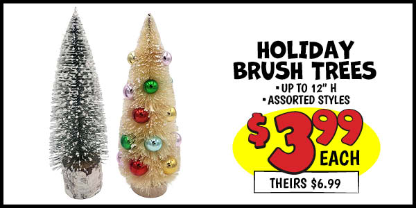 12 in. Brush Tree: 10 in. ,with,Ornaments,Our Price: $3.99, theirs: $6.99, 12 in. ,Tree,Our Price: $3.99, theirs: $6.99